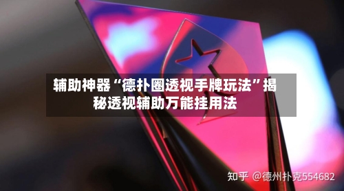 辅助神器“德扑圈透视手牌玩法”揭秘透视辅助万能挂用法-第2张图片