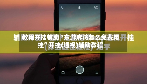 教程开挂辅助“东游麻将怎么免费用挂”开挂(透视)辅助教程-第1张图片