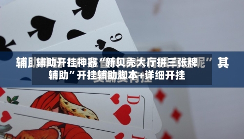 辅助开挂神器“新贝壳大厅拼三张牌辅助	”开挂辅助脚本+详细开挂-第1张图片