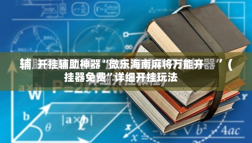 开挂辅助神器“微乐海南麻将万能开挂器免费	”详细开挂玩法-第2张图片