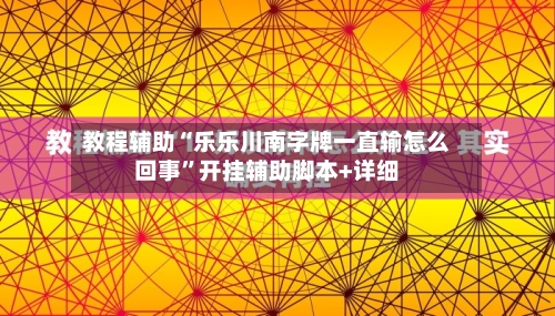 教程辅助“乐乐川南字牌一直输怎么回事”开挂辅助脚本+详细-第1张图片