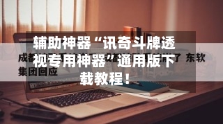 辅助神器“讯奇斗牌透视专用神器	”通用版下载教程！-第2张图片