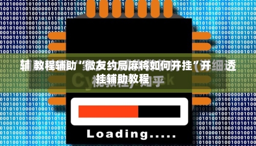 教程辅助“微友约局麻将如何开挂	”开挂辅助教程-第2张图片