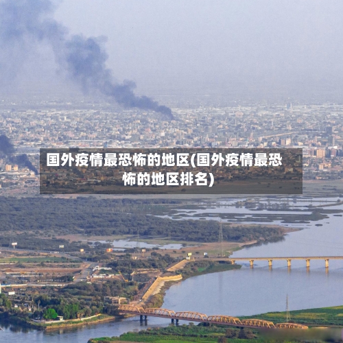 国外疫情最恐怖的地区(国外疫情最恐怖的地区排名)-第2张图片