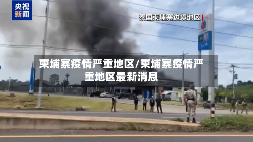 柬埔寨疫情严重地区/柬埔寨疫情严重地区最新消息-第2张图片