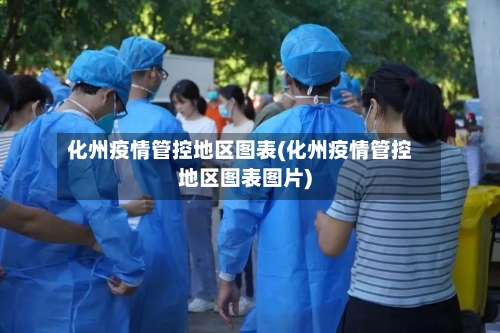 化州疫情管控地区图表(化州疫情管控地区图表图片)-第1张图片