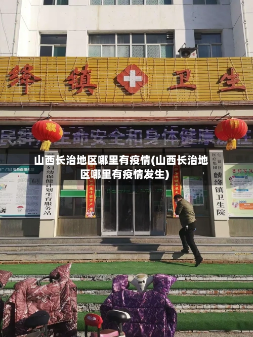 山西长治地区哪里有疫情(山西长治地区哪里有疫情发生)-第2张图片