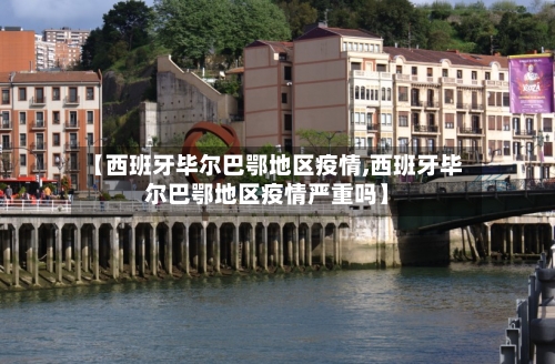 【西班牙毕尔巴鄂地区疫情,西班牙毕尔巴鄂地区疫情严重吗】-第2张图片