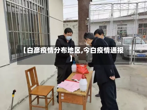 【白彦疫情分布地区,今白疫情通报】-第2张图片