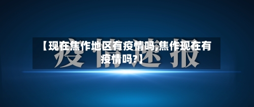 【现在焦作地区有疫情吗,焦作现在有疫情吗?】-第1张图片