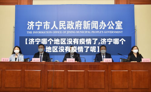 【济宁哪个地区没有疫情了,济宁哪个地区没有疫情了呢】-第3张图片