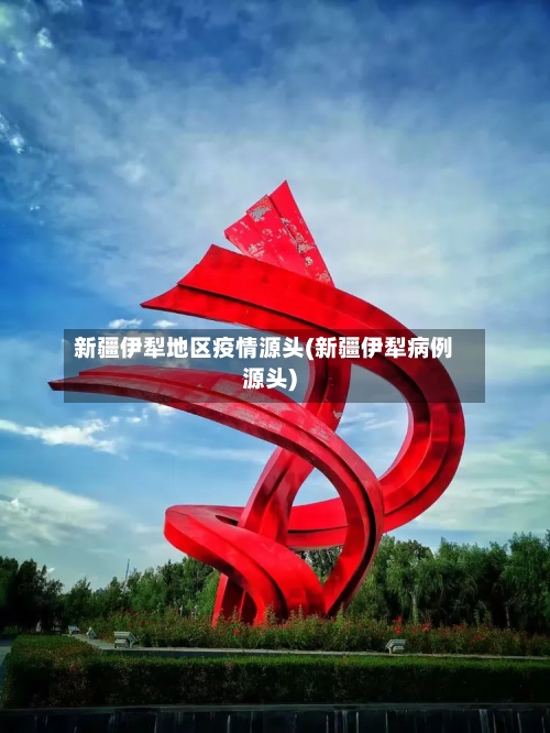 新疆伊犁地区疫情源头(新疆伊犁病例源头)-第1张图片