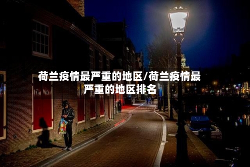 荷兰疫情最严重的地区/荷兰疫情最严重的地区排名-第3张图片
