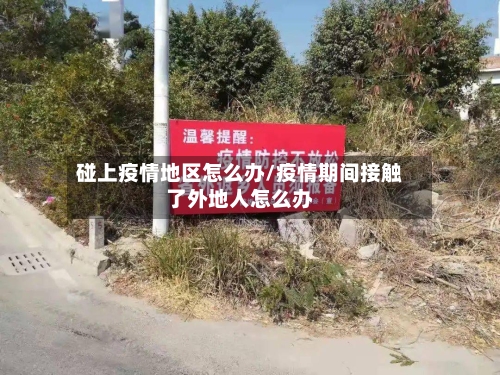 碰上疫情地区怎么办/疫情期间接触了外地人怎么办-第3张图片