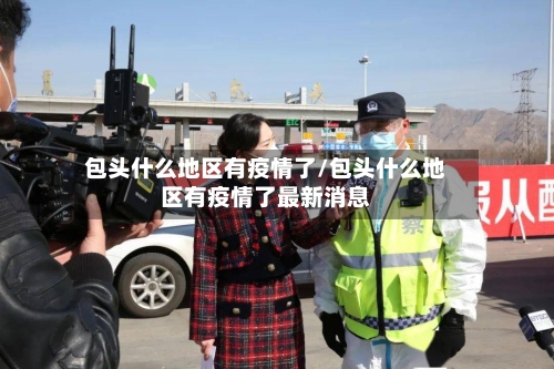 包头什么地区有疫情了/包头什么地区有疫情了最新消息-第1张图片