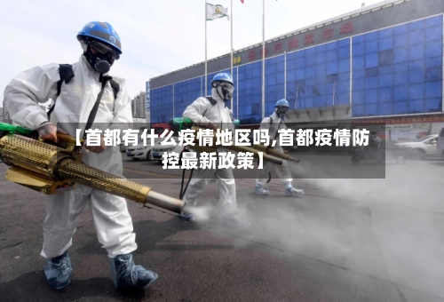 【首都有什么疫情地区吗,首都疫情防控最新政策】-第1张图片