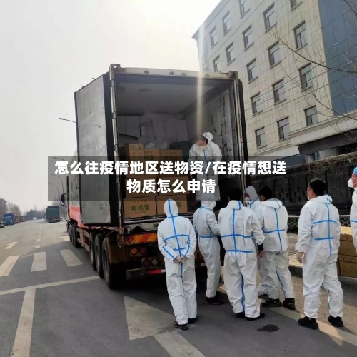 怎么往疫情地区送物资/在疫情想送物质怎么申请-第3张图片
