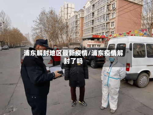 浦东解封地区最新疫情/浦东疫情解封了吗-第1张图片