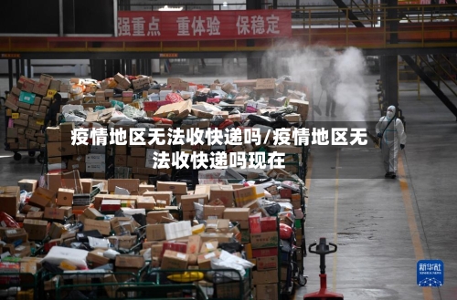 疫情地区无法收快递吗/疫情地区无法收快递吗现在-第2张图片
