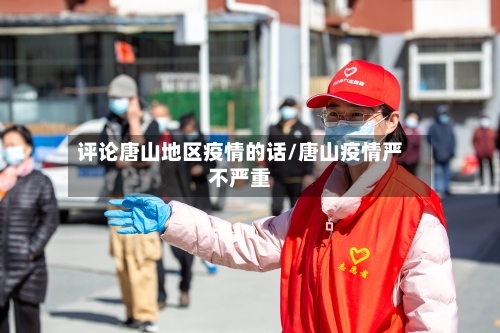 评论唐山地区疫情的话/唐山疫情严不严重-第1张图片