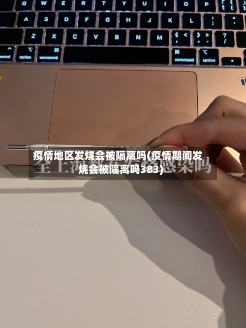 疫情地区发烧会被隔离吗(疫情期间发烧会被隔离吗383)-第3张图片