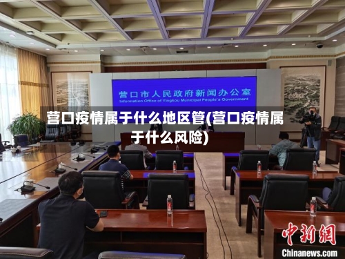 营口疫情属于什么地区管(营口疫情属于什么风险)-第1张图片