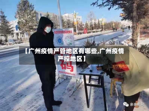 【广州疫情严管地区有哪些,广州疫情严控地区】-第1张图片