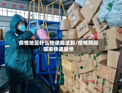 疫情地区什么快递能送到/疫情期间哪家快递最快-第2张图片