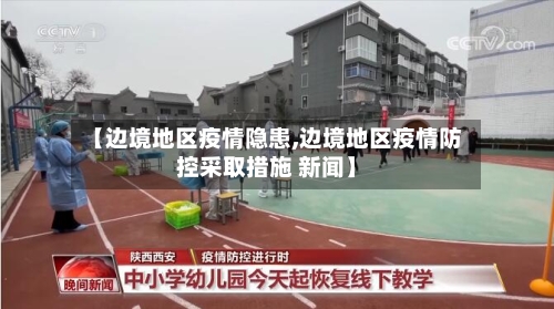 【边境地区疫情隐患,边境地区疫情防控采取措施 新闻】-第1张图片