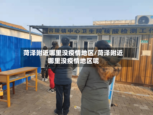菏泽附近哪里没疫情地区/菏泽附近哪里没疫情地区呢-第1张图片