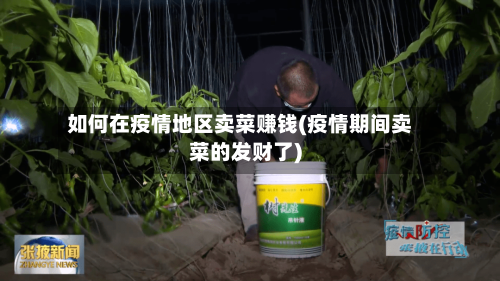 如何在疫情地区卖菜赚钱(疫情期间卖菜的发财了)-第1张图片