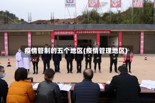 疫情管制的五个地区(疫情管理地区)-第1张图片