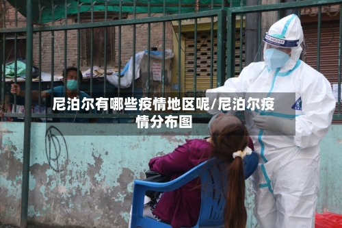 尼泊尔有哪些疫情地区呢/尼泊尔疫情分布图-第1张图片