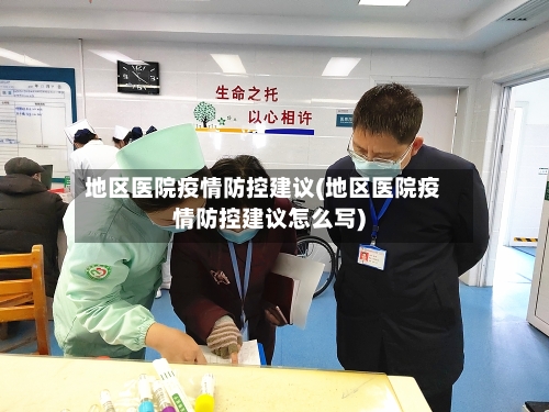 地区医院疫情防控建议(地区医院疫情防控建议怎么写)-第3张图片