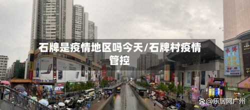 石牌是疫情地区吗今天/石牌村疫情管控-第2张图片