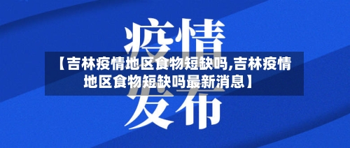 【吉林疫情地区食物短缺吗,吉林疫情地区食物短缺吗最新消息】-第3张图片