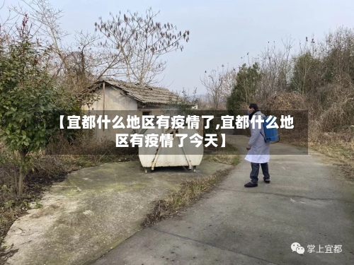 【宜都什么地区有疫情了,宜都什么地区有疫情了今天】-第1张图片