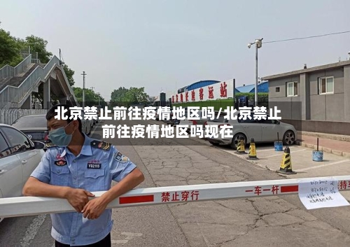 北京禁止前往疫情地区吗/北京禁止前往疫情地区吗现在-第2张图片