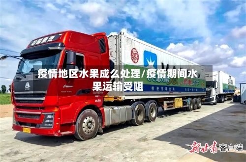 疫情地区水果成么处理/疫情期间水果运输受阻-第1张图片