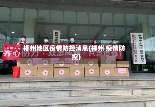 郴州地区疫情防控消息(郴州 疫情防控)-第2张图片