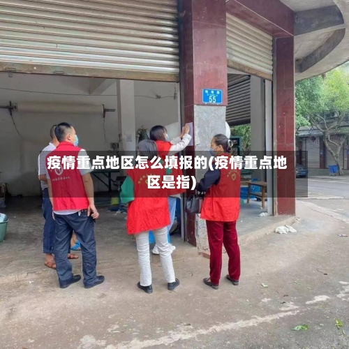 疫情重点地区怎么填报的(疫情重点地区是指)-第1张图片