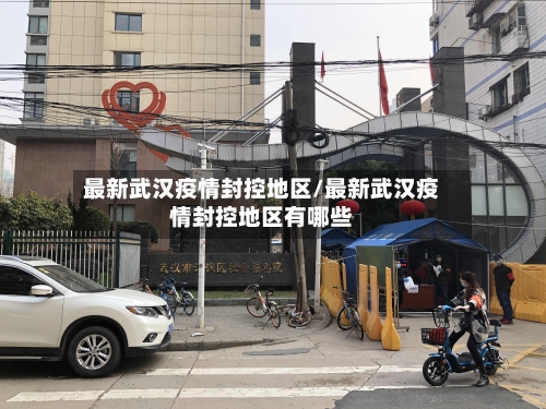 最新武汉疫情封控地区/最新武汉疫情封控地区有哪些-第3张图片