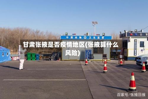 甘肃张掖是否疫情地区(张掖算什么风险)-第2张图片
