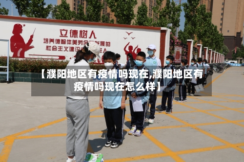 【濮阳地区有疫情吗现在,濮阳地区有疫情吗现在怎么样】-第1张图片