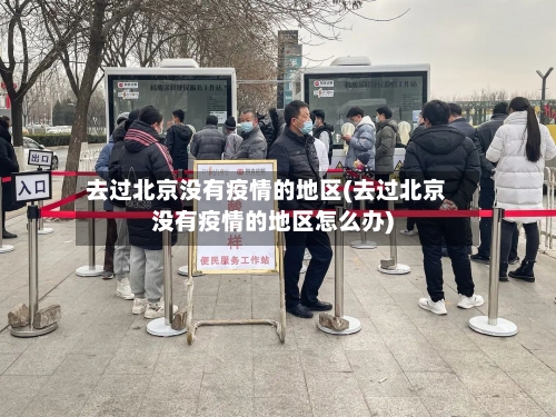 去过北京没有疫情的地区(去过北京没有疫情的地区怎么办)-第3张图片
