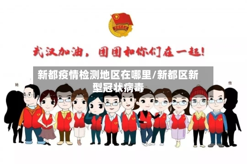 新都疫情检测地区在哪里/新都区新型冠状病毒-第1张图片