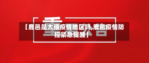 【鹿邑是太康疫情地区吗,鹿邑疫情防控紧急提醒】-第1张图片