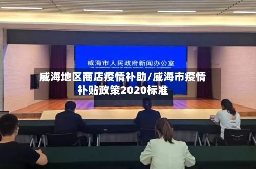 威海地区商店疫情补助/威海市疫情补贴政策2020标准-第1张图片