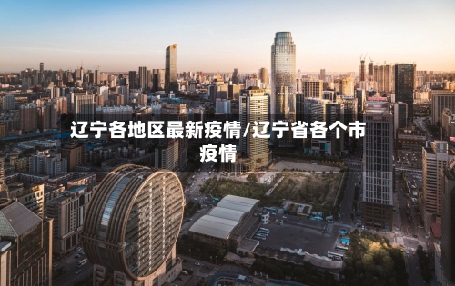 辽宁各地区最新疫情/辽宁省各个市疫情-第2张图片