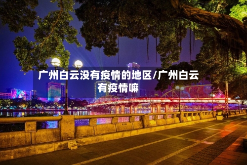 广州白云没有疫情的地区/广州白云有疫情嘛-第3张图片
